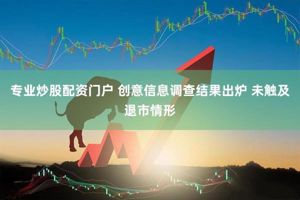 专业炒股配资门户 创意信息调查结果出炉 未触及退市情形