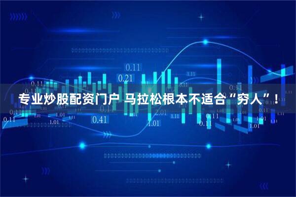 专业炒股配资门户 马拉松根本不适合“穷人”！