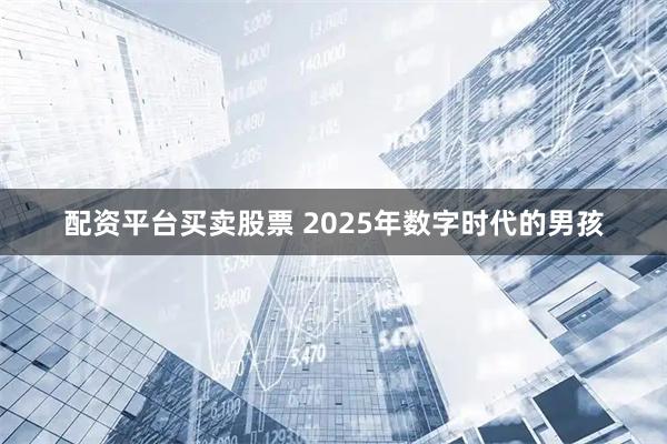 配资平台买卖股票 2025年数字时代的男孩