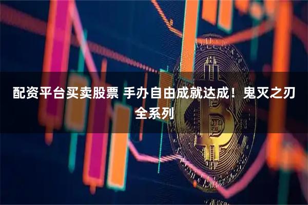 配资平台买卖股票 手办自由成就达成！鬼灭之刃全系列