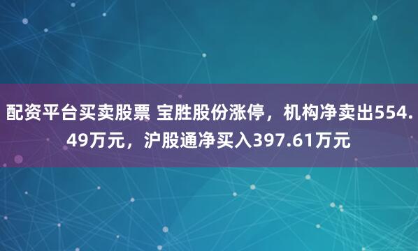 配资平台买卖股票 宝胜股份涨停，机构净卖出554.49万元，沪股通净买入397.61万元