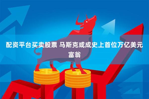 配资平台买卖股票 马斯克或成史上首位万亿美元富翁