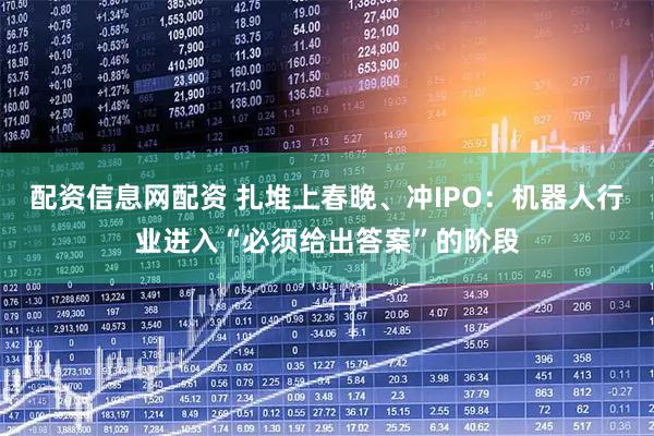 配资信息网配资 扎堆上春晚、冲IPO：机器人行业进入“必须给出答案”的阶段