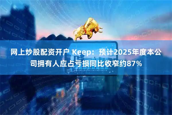 网上炒股配资开户 Keep：预计2025年度本公司拥有人应占亏损同比收窄约87%