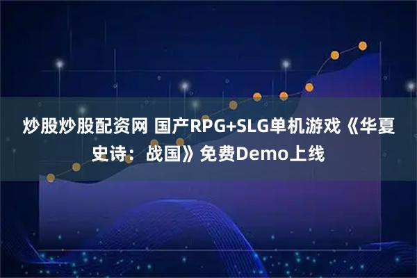 炒股炒股配资网 国产RPG+SLG单机游戏《华夏史诗：战国》免费Demo上线
