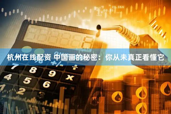 杭州在线配资 中国画的秘密：你从未真正看懂它