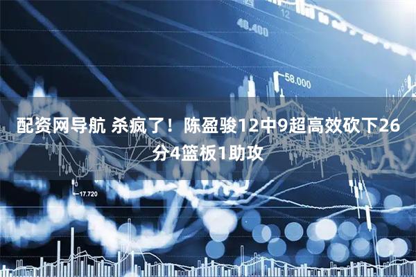 配资网导航 杀疯了！陈盈骏12中9超高效砍下26分4篮板1助攻