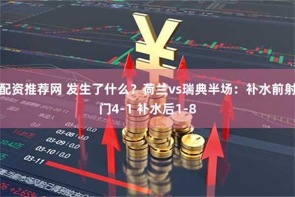 配资推荐网 发生了什么？荷兰vs瑞典半场：补水前射门4-1 补水后1-8
