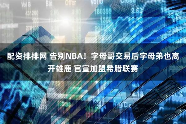 配资排排网 告别NBA！字母哥交易后字母弟也离开雄鹿 官宣加盟希腊联赛