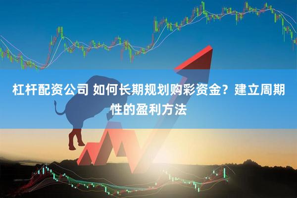 杠杆配资公司 如何长期规划购彩资金？建立周期性的盈利方法