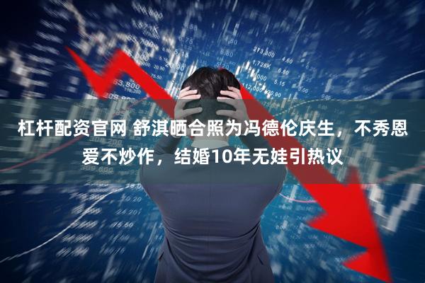杠杆配资官网 舒淇晒合照为冯德伦庆生，不秀恩爱不炒作，结婚10年无娃引热议